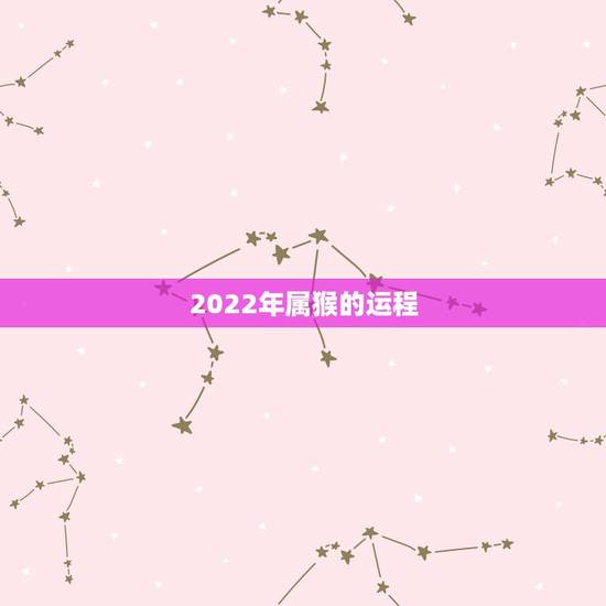 2022年属猴的运程,2022年属猴运程 2022年属猴的运程,2022年属猴运程