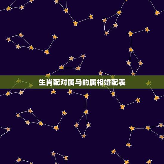 生肖配对属马的属相婚配表,属马的属相婚配表 生肖配对属马的属相婚配表,属马的属相婚配表