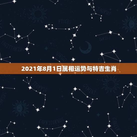 2021年8月1日属相运势与特吉生肖，属相运势2021年生肖运程