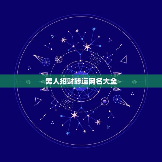 男人招财转运网名大全,男人好运旺财微信名有哪些? 男人招财转运网名大全,男人好运旺财微信名有哪些?