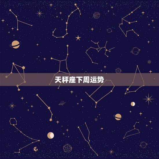 天秤座下周运势，天秤座本周运势