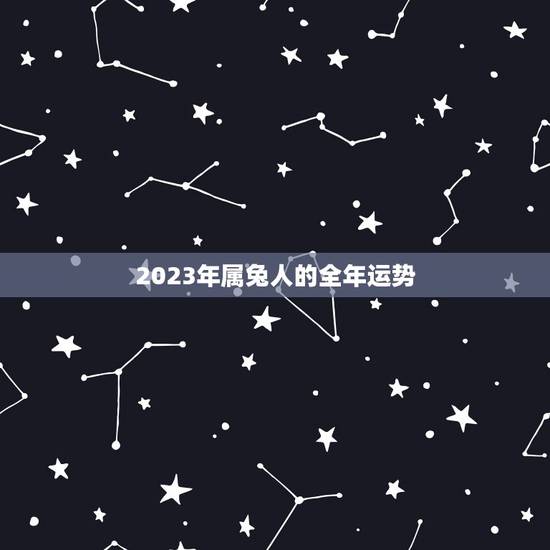 2023年属兔人的全年运势，属兔的人2023年鼠年全年运程