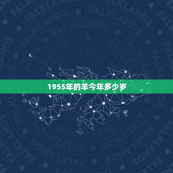 1955年的羊今年多少岁,1955年出生今年多少岁 1955年的羊今年多少岁,1955年出生今年多少岁
