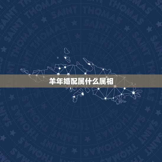 羊年婚配属什么属相,属羊的和什么属相最配 羊年婚配属什么属相,属羊的和什么属相最配