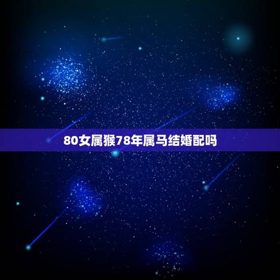 80女属猴78年属马结婚配吗,请问78年二月的女属马与80年三月属猴的 80女属猴78年属马结婚配吗,请问78年二月的女属马与80年三月属猴的