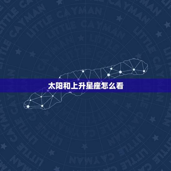 太阳和上升星座怎么看，怎样看自己的上升星座和太阳星座？