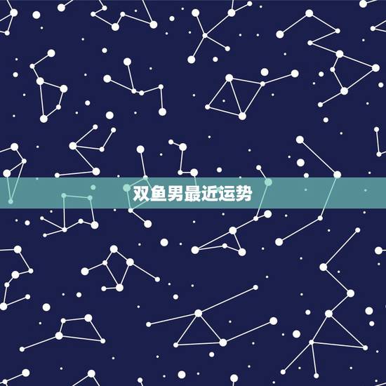 双鱼男最近运势,双鱼座男性运势 双鱼男最近运势,双鱼座男性运势