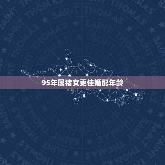95年属猪女更佳婚配年龄,95属猪女生命中注定要嫁的人 95年属猪女更佳婚配年龄,95属猪女生命中注定要嫁的人