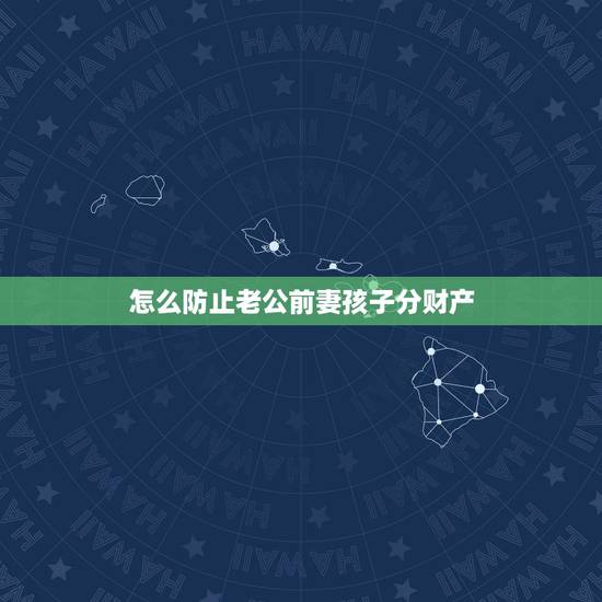 怎么防止老公前妻孩子分财产,老公和前妻生的孩子,有权继承我们婚后的共同 怎么防止老公前妻孩子分财产,老公和前妻生的孩子,有权继承我们婚后的共同