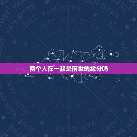 两个人在一起是前世的缘分吗，两个人在一起真的是靠缘分吗？