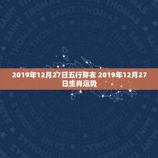 2019年12月27日五行穿衣 2019年12月27日生肖运势 2019年12月27日五行穿衣 2019年12月27日生肖运势