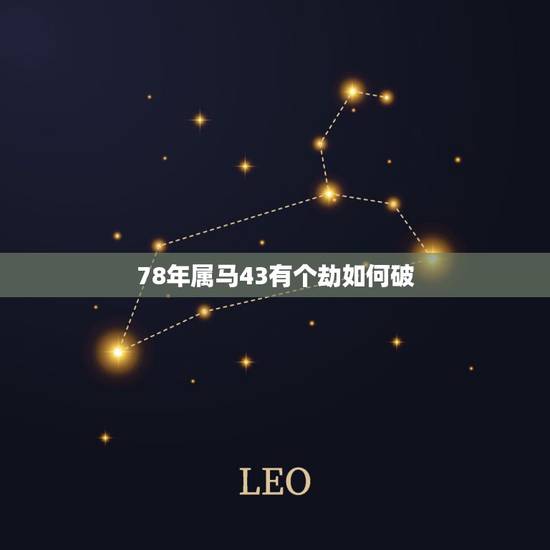 78年属马43有个劫如何破,78年属马43岁会遇上什么灾难 78年属马43有个劫如何破,78年属马43岁会遇上什么灾难