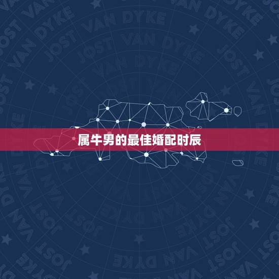 属牛男的最佳婚配时辰，属牛男的最佳婚姻配对