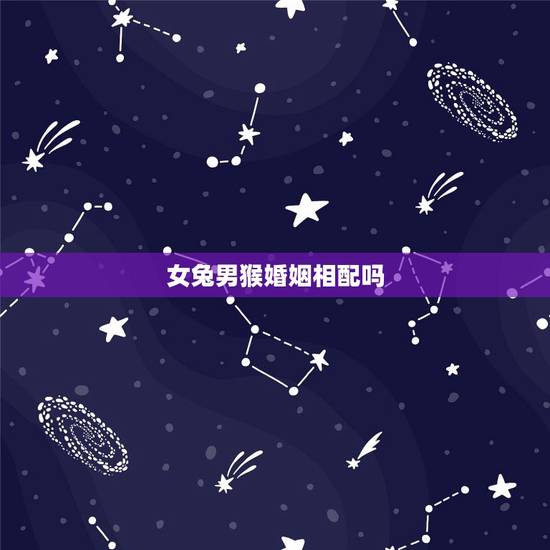 女兔男猴婚姻相配吗，女属兔男属猴相配吗
