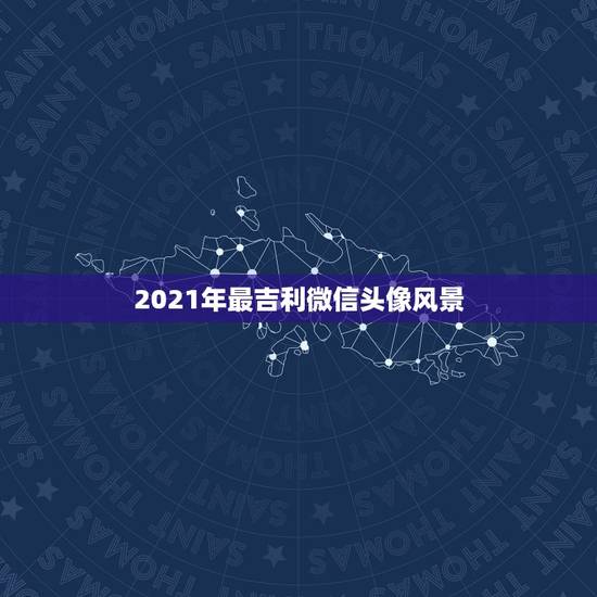 2021年最吉利微信头像风景,微信头像用哪些图片比较好? 2021年最吉利微信头像风景,微信头像用哪些图片比较好?