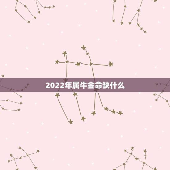 2022年属牛金命缺什么,金命是哪年出生的 2022年属牛金命缺什么,金命是哪年出生的