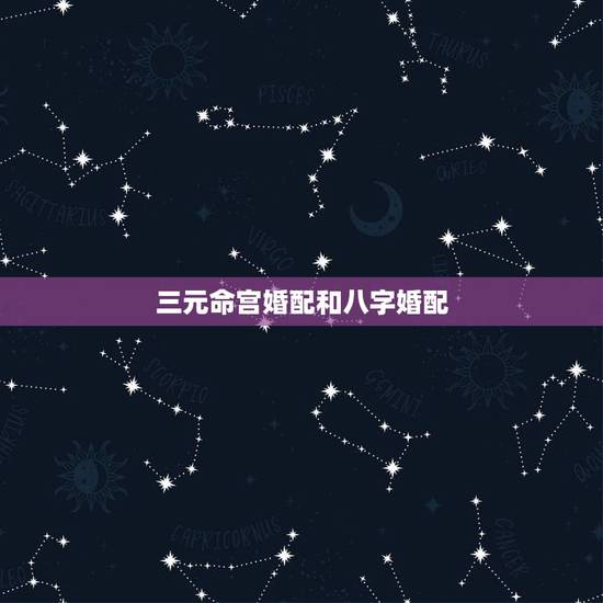 三元命宫婚配和八字婚配,八字合婚…. 三元命宫婚配和八字婚配,八字合婚….
