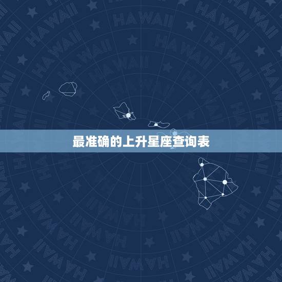 最准确的上升星座查询表,最准确的上升星座查询表 最准确的上升星座查询表,最准确的上升星座查询表