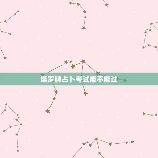 塔罗牌占卜考试能不能过 塔罗牌占卜考试结果准吗 塔罗牌占卜考试能不能过 塔罗牌占卜考试结果准吗