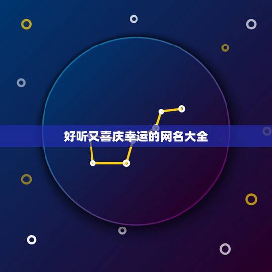 好听又喜庆幸运的网名大全，什么网名更喜庆