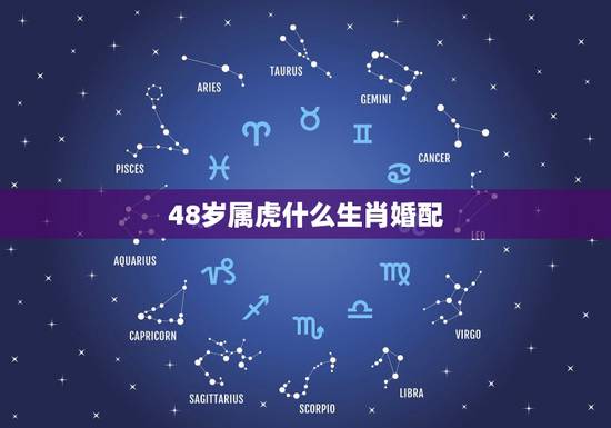 48岁属虎什么生肖婚配，属虎和什么属相最配，属虎和什么属相最不配