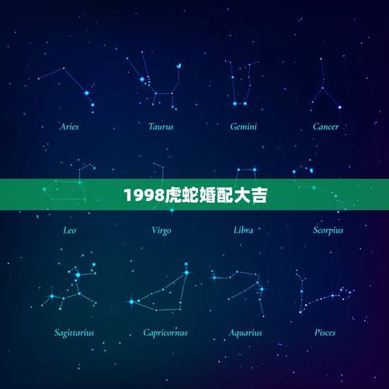 1998虎蛇婚配大吉,虎蛇配对婚姻美满 1998虎蛇婚配大吉,虎蛇配对婚姻美满