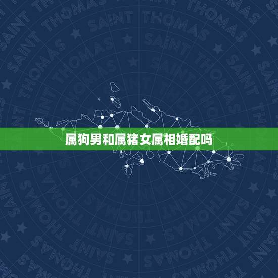 属狗男和属猪女属相婚配吗，属狗的女孩和什么属相最配
