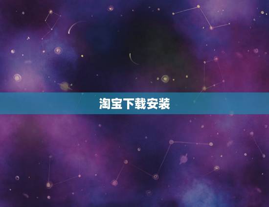 淘宝下载安装,网上淘宝怎么下载? 淘宝下载安装,网上淘宝怎么下载?