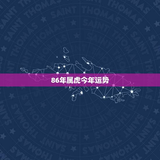 86年属虎今年运势,1986年属虎今年运气适合开饭店吗 86年属虎今年运势,1986年属虎今年运气适合开饭店吗