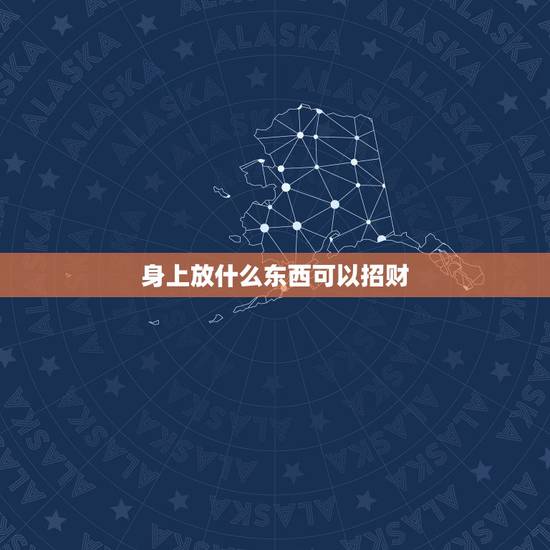 身上放什么东西可以招财,女人佩戴什么可以招财辟邪 身上放什么东西可以招财,女人佩戴什么可以招财辟邪