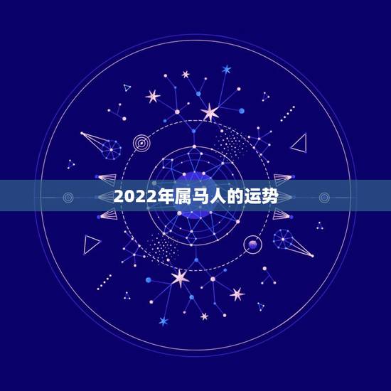 2022年属马人的运势,2022年运势最好的生肖 2022年属马人的运势,2022年运势最好的生肖