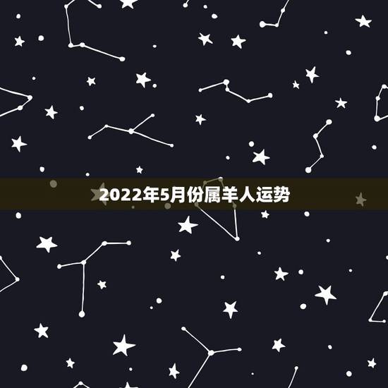 2022年5月份属羊人运势，2022年1月份属什么