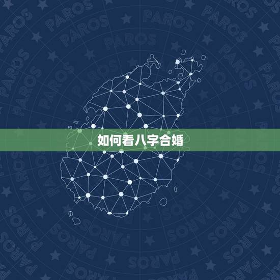 如何看八字合婚,八字合婚合几个字更好 如何看八字合婚,八字合婚合几个字更好