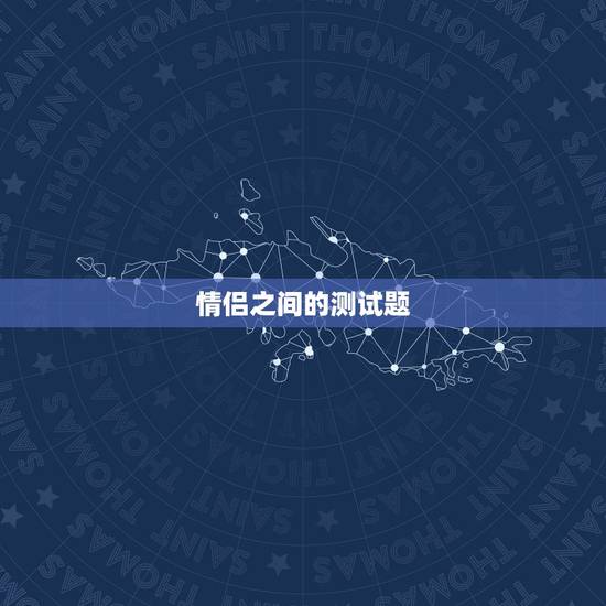 情侣之间的测试题,考验情侣默契的问题 情侣之间的测试题,考验情侣默契的问题