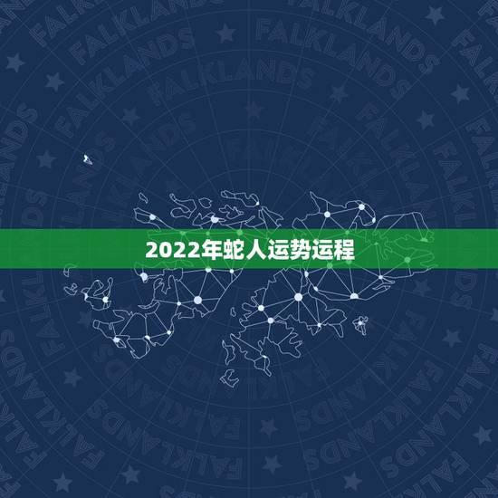 2022年蛇人运势运程,生肖蛇2022年运势大全 2022年蛇人运势运程,生肖蛇2022年运势大全