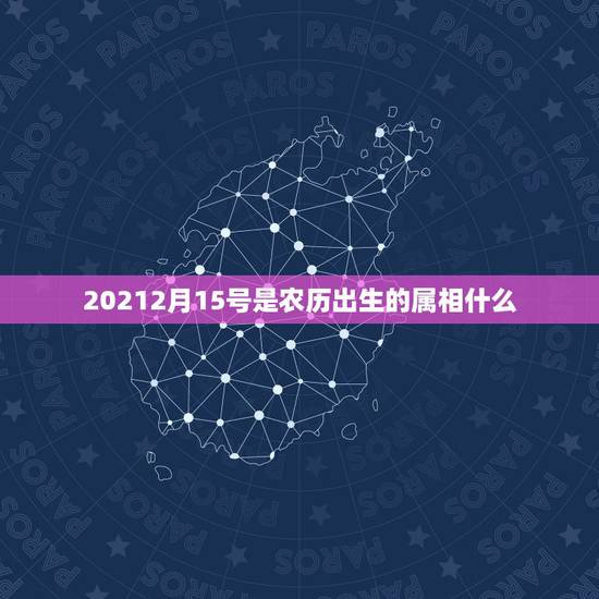 20212月15号是农历出生的属相什么,每个月份的属相是什么 20212月15号是农历出生的属相什么,每个月份的属相是什么
