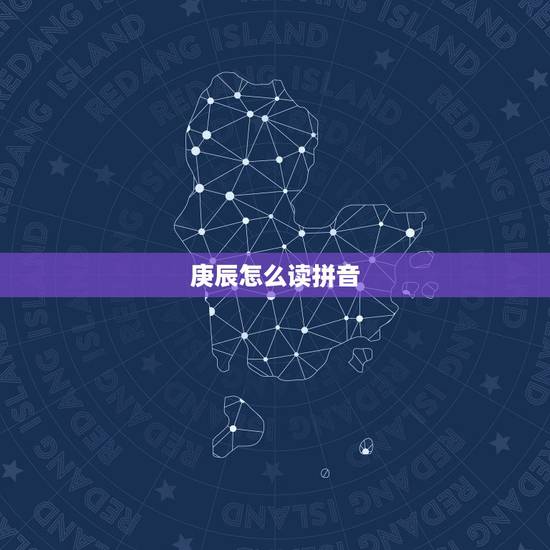 庚辰怎么读拼音,庚辰月出生的女人好吗 庚辰怎么读拼音,庚辰月出生的女人好吗