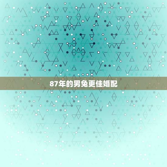 87年的男兔更佳婚配,1997年属牛的更佳配偶 87年的男兔更佳婚配,1997年属牛的更佳配偶