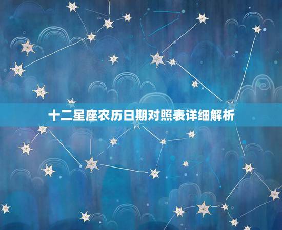十二星座农历日期对照表详细解析,十二星座农历出生日期 十二星座农历日期对照表详细解析,十二星座农历出生日期