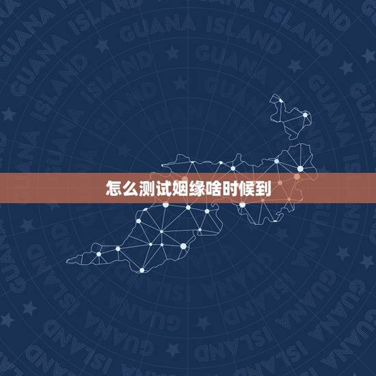 怎么测试姻缘啥时候到,如何通过八字测算自己的姻缘何时到来 怎么测试姻缘啥时候到,如何通过八字测算自己的姻缘何时到来