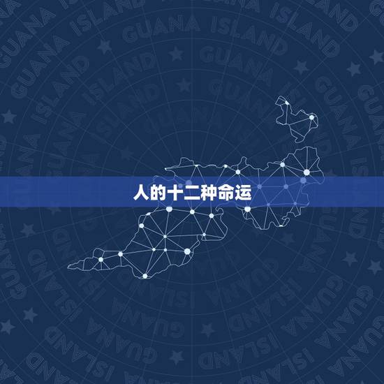 人的十二种命运,人的命运有多少种 人的十二种命运,人的命运有多少种