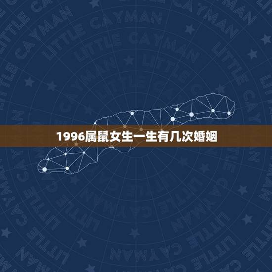 1996属鼠女生一生有几次婚姻,1996年属鼠女孩的婚姻 1996属鼠女生一生有几次婚姻,1996年属鼠女孩的婚姻