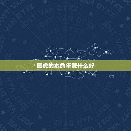 属虎的本命年戴什么好 适合1986年属虎人戴的首饰 属虎的本命年戴什么好 适合1986年属虎人戴的首饰
