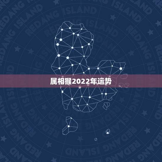 属相猴2022年运势,1980年属猴男2021年运势及运程 属相猴2022年运势,1980年属猴男2021年运势及运程
