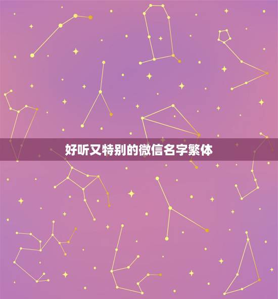 好听又特别的微信名字繁体，好听又特别的微信名有哪些？