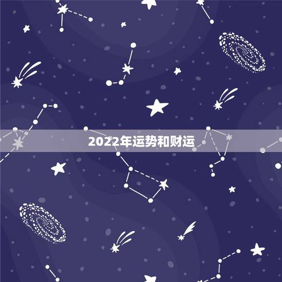 2022年运势和财运,2022年财运好的生肖 2022年运势和财运,2022年财运好的生肖
