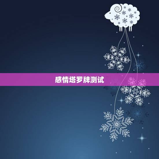 感情塔罗牌测试,塔罗牌测感情? 感情塔罗牌测试,塔罗牌测感情?