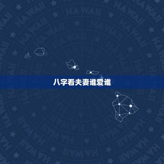 八字看夫妻谁爱谁，怎样通过八字看婚姻？
