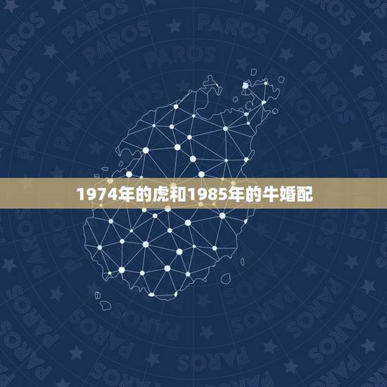 1974年的虎和1985年的牛婚配，1974年属虎男和85年属牛女婚配