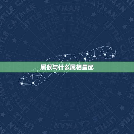 属猴与什么属相最配,夫妻相克表太准了 属猴与什么属相最配,夫妻相克表太准了